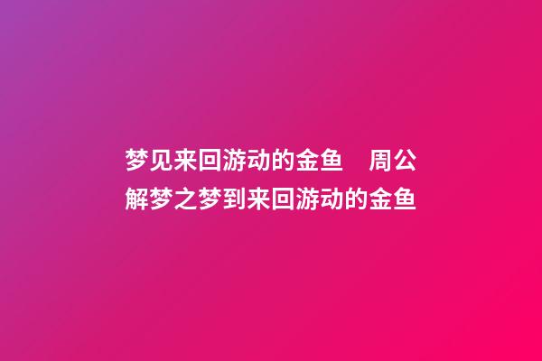 梦见来回游动的金鱼　周公解梦之梦到来回游动的金鱼